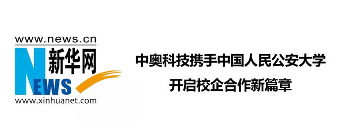 新华网：中奥科技携手中国人民公安大学开启校企合作新篇章