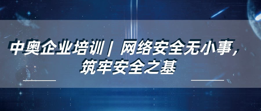中奥企业培训 | 网络安全无小事，筑牢安全之基